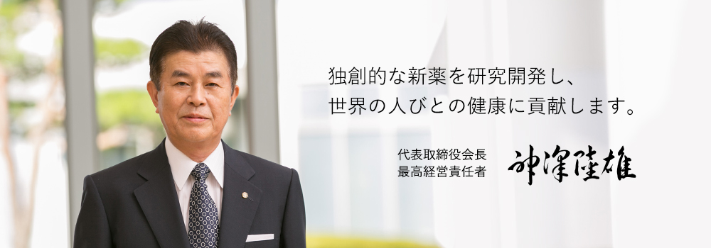 独創的な新薬を研究開発し、世界の人びとの健康に貢献します。代表取締役会長　最高経営責任者　神澤 陸雄