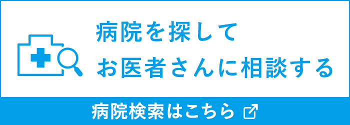 病院を探してお医者さんに相談する 病院検索はこちら