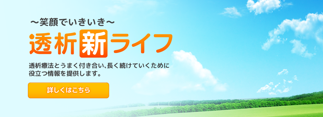 ～笑顔でいきいき～透析”新”ライフ 透析療法とうまく付き合い、長く続けていくために役立つ情報を提供します。