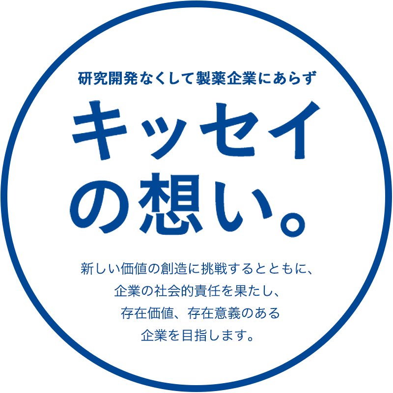 研究開発なくして製薬企業にあらず キッセイの想い。 新しい価値の創造に挑戦するとともに、企業の社会的責任を果たし、存在価値、存在意義のある企業を目指します。