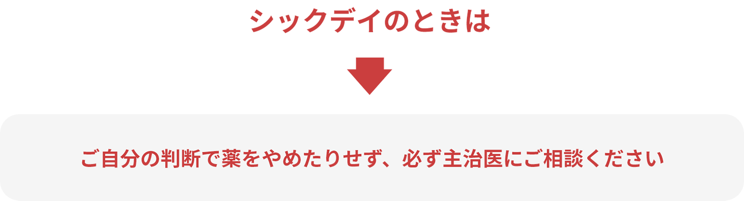 シックデイのときは、ご自分の判断で薬をやめたりせず、必ず主治医にご相談ください