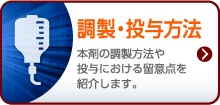 調製・投与方法 本剤の調整方法や投与における留意点を紹介します。