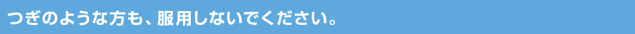 つぎのような方も、服用しないでください。